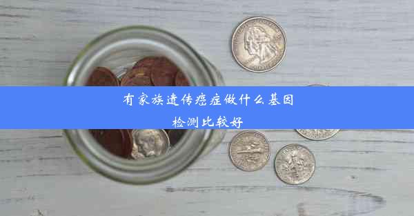 有家族遗传癌症做什么基因检测比较好