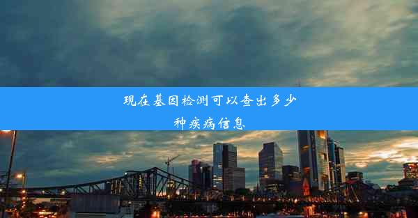 现在基因检测可以查出多少种疾病信息