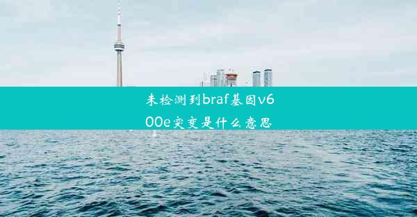 未检测到braf基因v600e突变是什么意思