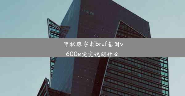 甲状腺穿刺braf基因v600e突变说明什么