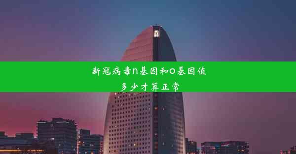 新冠病毒n基因和o基因值多少才算正常