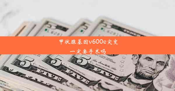 甲状腺基因v600e突变一定要手术吗