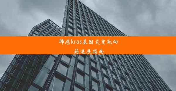 肺癌kras基因突变靶向药进展指南