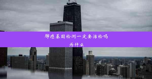 肺癌基因检测一定要活检吗为什么