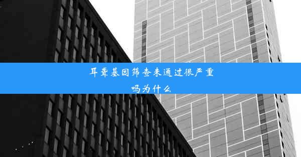 耳聋基因筛查未通过很严重吗为什么