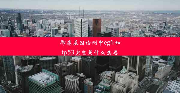 肺癌基因检测中egfr和tp53突变是什么意思