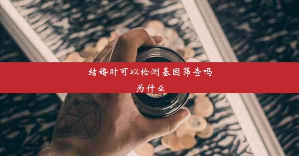 结婚时可以检测基因筛查吗为什么