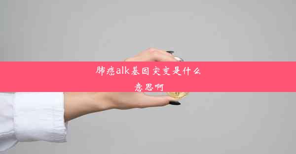 肺癌alk基因突变是什么意思啊