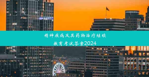 精神疾病及其药物治疗继续教育考试答案2024