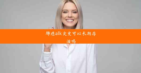 肺癌alk突变可以长期存活吗