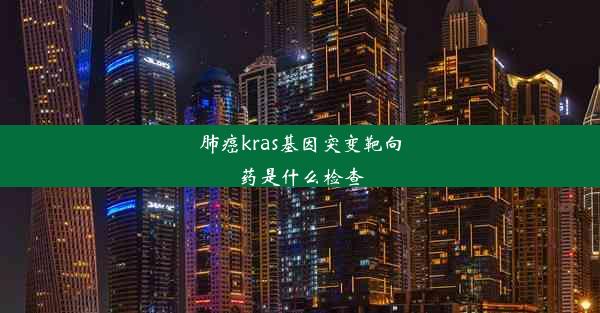 肺癌kras基因突变靶向药是什么检查