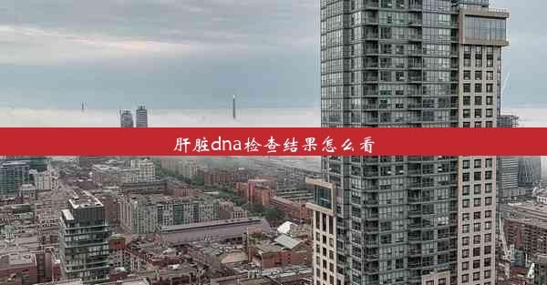 肝脏dna检查结果怎么看