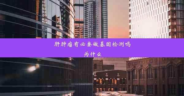 肝肿瘤有必要做基因检测吗为什么