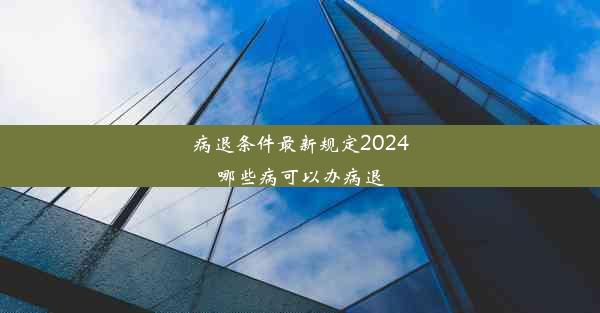 病退条件最新规定2024哪些病可以办病退