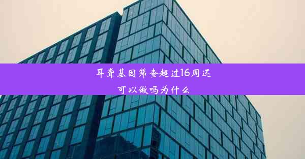 耳聋基因筛查超过16周还可以做吗为什么