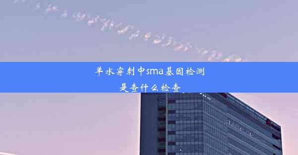 羊水穿刺中sma基因检测是查什么检查