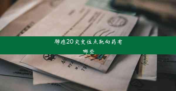 肺癌20突变位点靶向药有哪些