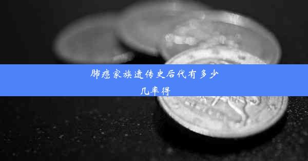 肺癌家族遗传史后代有多少几率得