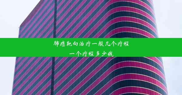 肺癌靶向治疗一般几个疗程一个疗程多少钱