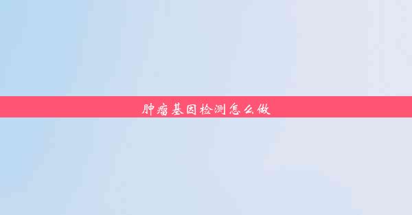 肿瘤基因检测怎么做