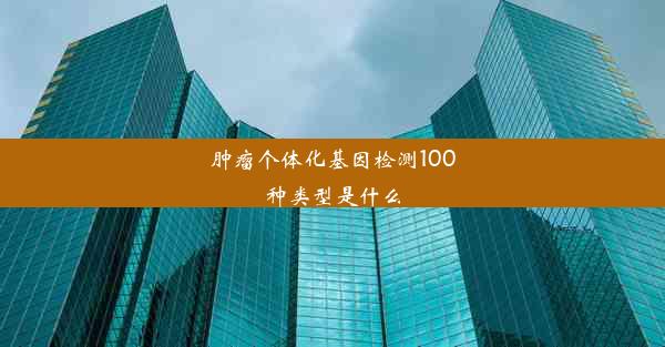 肿瘤个体化基因检测100种类型是什么