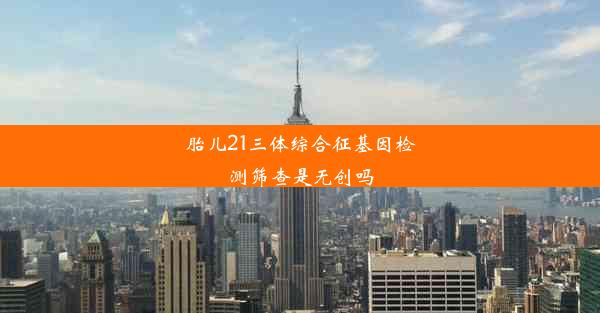 胎儿21三体综合征基因检测筛查是无创吗