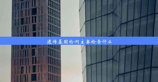 遗传基因检测主要检查什么