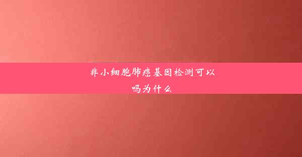 非小细胞肺癌基因检测可以吗为什么