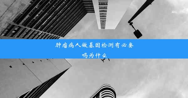 肿瘤病人做基因检测有必要吗为什么