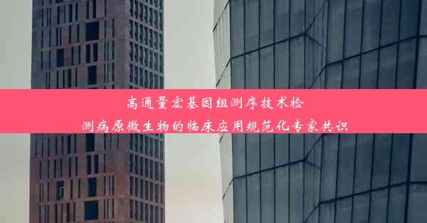 高通量宏基因组测序技术检测病原微生物的临床应用规范化专家共识